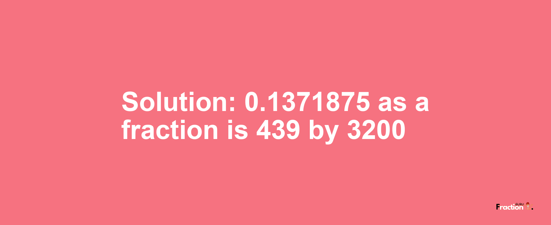 Solution:0.1371875 as a fraction is 439/3200